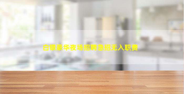 白银豪华夜场招聘急招无入职费